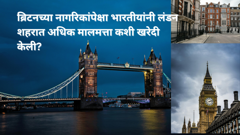 लंडन शहरात भारतीयांनी ब्रिटनच्या नागरिकांपेक्षा अधिक मालमत्ता कशी खरेदी केली?